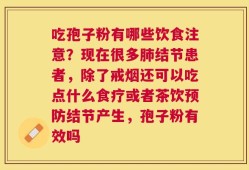 吃孢子粉有哪些饮食注意？现在很多肺结节患者，除了戒烟还可以吃点什么食疗或者茶饮预防结节产生，孢子粉有效吗