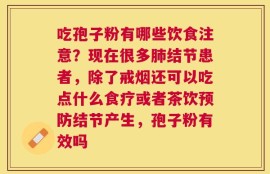 吃孢子粉有哪些饮食注意？现在很多肺结节患者，除了戒烟还可以吃点什么食疗或者茶饮预防结节产生，孢子粉有效吗