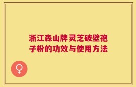 浙江森山牌灵芝破壁孢子粉的功效与使用方法