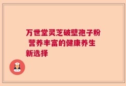 万世堂灵芝破壁孢子粉 营养丰富的健康养生新选择