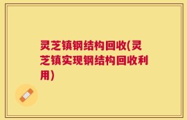 灵芝镇钢结构回收(灵芝镇实现钢结构回收利用)
