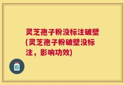 灵芝孢子粉没标注破壁(灵芝孢子粉破壁没标注，影响功效)
