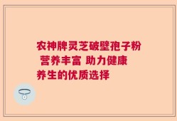 农神牌灵芝破壁孢子粉 营养丰富 助力健康养生的优质选择