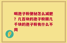 喝孢子粉便秘怎么减肥？几百块的孢子粉跟几千块的孢子粉有什么不同