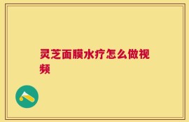 灵芝面膜水疗怎么做视频