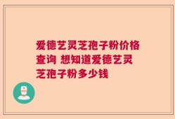 爱德艺灵芝孢子粉价格查询 想知道爱德艺灵芝孢子粉多少钱