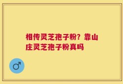 相传灵芝孢子粉？靠山庄灵芝孢子粉真吗