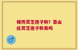 相传灵芝孢子粉？靠山庄灵芝孢子粉真吗