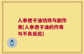 人参孢子油功效与副作用(人参孢子油的作用与不良反应)