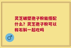 灵芝破壁孢子粉能搭配什么？灵芝孢子粉可以和石斛一起吃吗