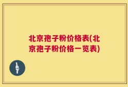 北京孢子粉价格表(北京孢子粉价格一览表)