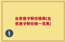 北京孢子粉价格表(北京孢子粉价格一览表)