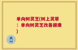 单向树灵芝(树上灵草：单向树灵芝改善健康)