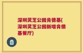 深圳灵芝公园肯德基(深圳灵芝公园新增肯德基餐厅)