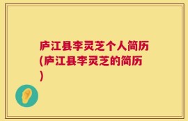 庐江县李灵芝个人简历(庐江县李灵芝的简历)