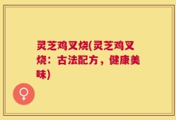 灵芝鸡叉烧(灵芝鸡叉烧：古法配方，健康美味)