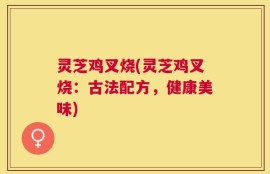 灵芝鸡叉烧(灵芝鸡叉烧：古法配方，健康美味)