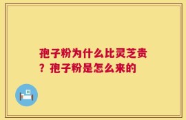 孢子粉为什么比灵芝贵？孢子粉是怎么来的