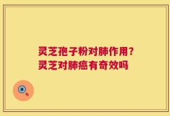 灵芝孢子粉对肺作用？灵芝对肺癌有奇效吗