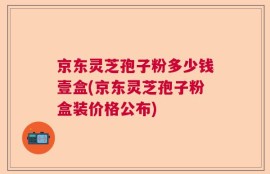 京东灵芝孢子粉多少钱壹盒(京东灵芝孢子粉盒装价格公布)