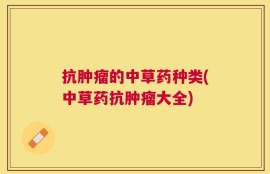 抗肿瘤的中草药种类(中草药抗肿瘤大全)