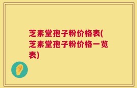 芝素堂孢子粉价格表(芝素堂孢子粉价格一览表)