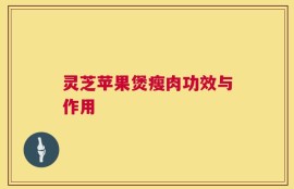 灵芝苹果煲瘦肉功效与作用