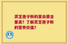 灵芝孢子粉的蛋白质含量高？了解灵芝孢子粉的营养价值？