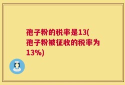 孢子粉的税率是13(孢子粉被征收的税率为13%)