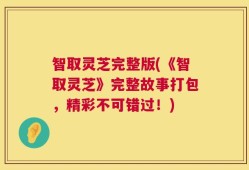 智取灵芝完整版(《智取灵芝》完整故事打包，精彩不可错过！)