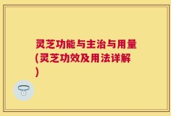 灵芝功能与主治与用量(灵芝功效及用法详解)