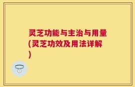 灵芝功能与主治与用量(灵芝功效及用法详解)