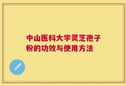 中山医科大学灵芝孢子粉的功效与使用方法