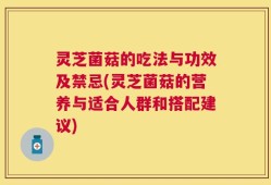 灵芝菌菇的吃法与功效及禁忌(灵芝菌菇的营养与适合人群和搭配建议)
