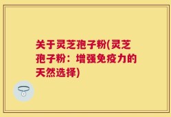关于灵芝孢子粉(灵芝孢子粉：增强免疫力的天然选择)