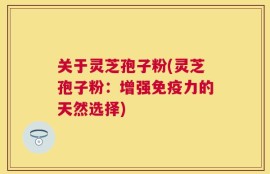 关于灵芝孢子粉(灵芝孢子粉：增强免疫力的天然选择)