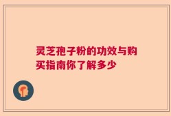 灵芝孢子粉的功效与购买指南你了解多少