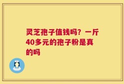 灵芝孢子值钱吗？一斤40多元的孢子粉是真的吗