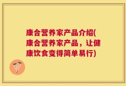 康合营养家产品介绍(康合营养家产品，让健康饮食变得简单易行)