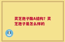 灵芝孢子酸A结构？灵芝孢子是怎么样的