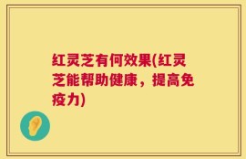红灵芝有何效果(红灵芝能帮助健康，提高免疫力)