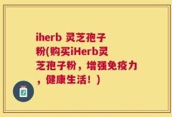 iherb 灵芝孢子粉(购买iHerb灵芝孢子粉，增强免疫力，健康生活！)