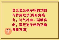 灵芝灵芝孢子粉的功效与作用吃法(提升免疫力，补气养血，延缓衰老，灵芝孢子粉的正确食用方法)