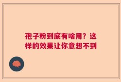孢子粉到底有啥用？这样的效果让你意想不到