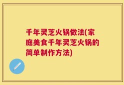 千年灵芝火锅做法(家庭美食千年灵芝火锅的简单制作方法)