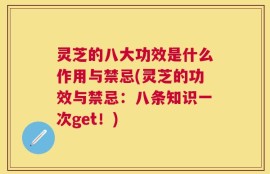 灵芝的八大功效是什么作用与禁忌(灵芝的功效与禁忌：八条知识一次get！)