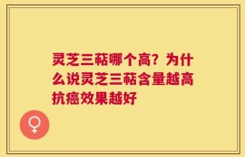 灵芝三萜哪个高？为什么说灵芝三萜含量越高抗癌效果越好
