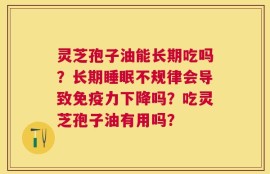 灵芝孢子油能长期吃吗？长期睡眠不规律会导致免疫力下降吗？吃灵芝孢子油有用吗？