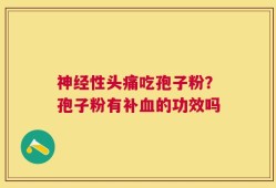 神经性头痛吃孢子粉？孢子粉有补血的功效吗