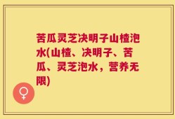 苦瓜灵芝决明子山楂泡水(山楂、决明子、苦瓜、灵芝泡水，营养无限)